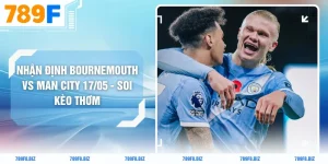 Nhận Định Bournemouth Vs Man City 17/05 - Soi Kèo Thơm